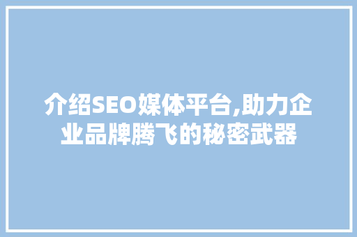 介绍SEO媒体平台,助力企业品牌腾飞的秘密武器 前端技术