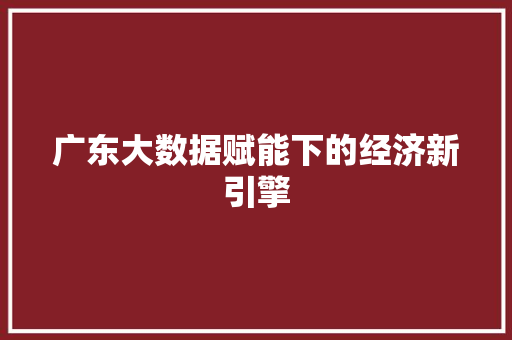 广东大数据赋能下的经济新引擎
