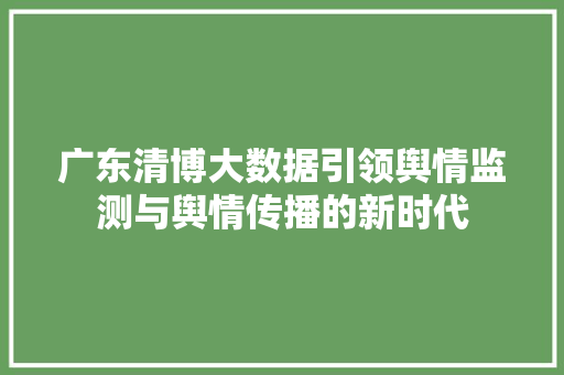 广东清博大数据引领舆情监测与舆情传播的新时代