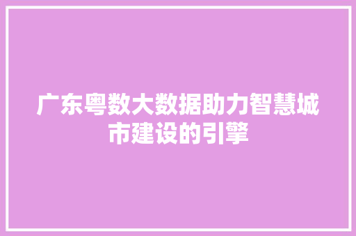 广东粤数大数据助力智慧城市建设的引擎