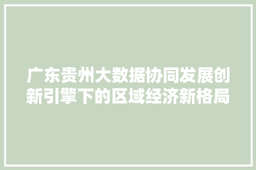 广东贵州大数据协同发展创新引擎下的区域经济新格局