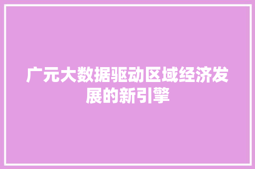 广元大数据驱动区域经济发展的新引擎