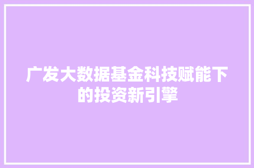 广发大数据基金科技赋能下的投资新引擎