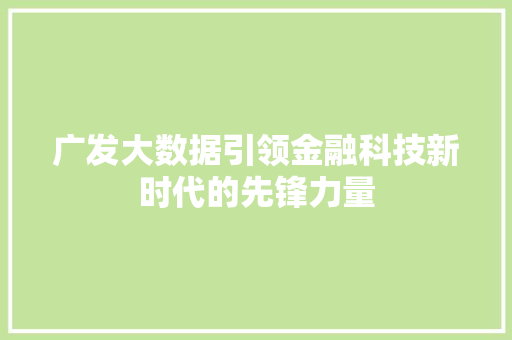 广发大数据引领金融科技新时代的先锋力量