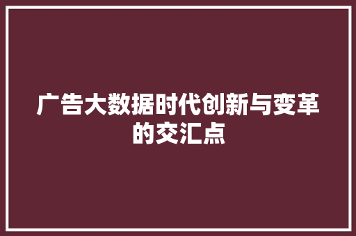 广告大数据时代创新与变革的交汇点
