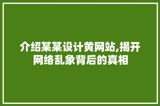 介绍某某设计黄网站,揭开网络乱象背后的真相
