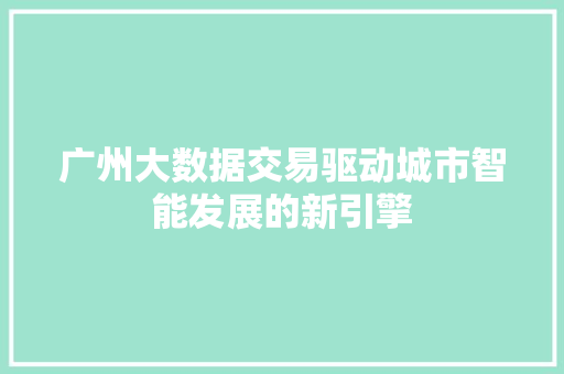 广州大数据交易驱动城市智能发展的新引擎