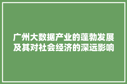 广州大数据产业的蓬勃发展及其对社会经济的深远影响
