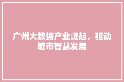 广州大数据产业崛起，驱动城市智慧发展