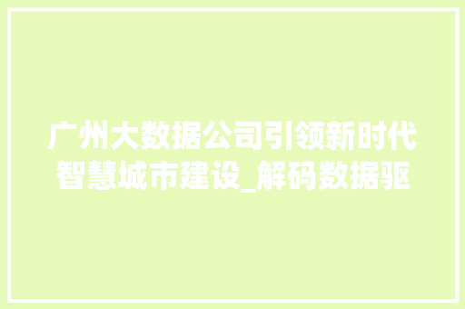 广州大数据公司引领新时代智慧城市建设_解码数据驱动的未来