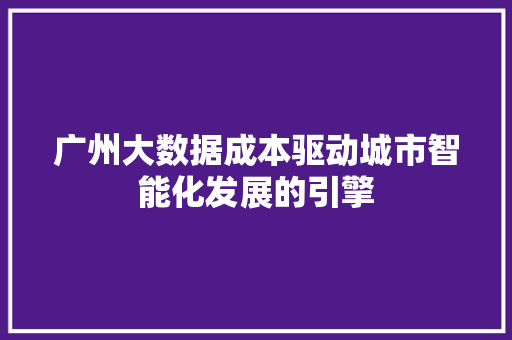 广州大数据成本驱动城市智能化发展的引擎