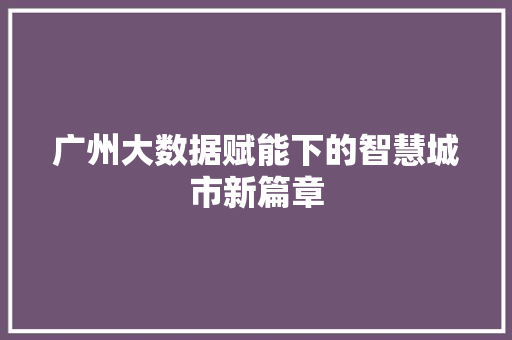 广州大数据赋能下的智慧城市新篇章