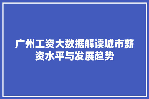 广州工资大数据解读城市薪资水平与发展趋势