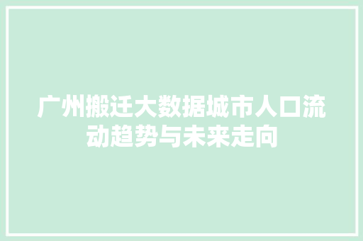 广州搬迁大数据城市人口流动趋势与未来走向