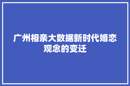 广州相亲大数据新时代婚恋观念的变迁