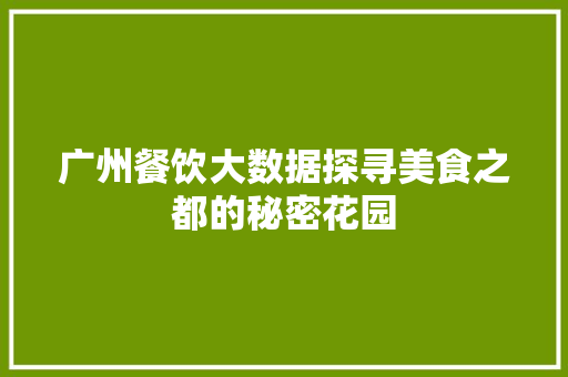 广州餐饮大数据探寻美食之都的秘密花园