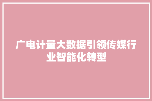 广电计量大数据引领传媒行业智能化转型