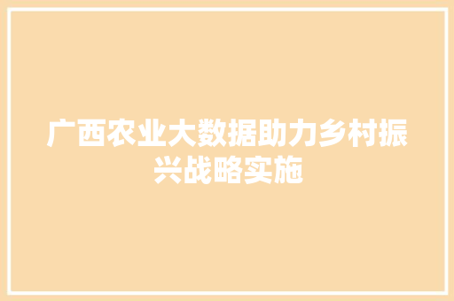 广西农业大数据助力乡村振兴战略实施