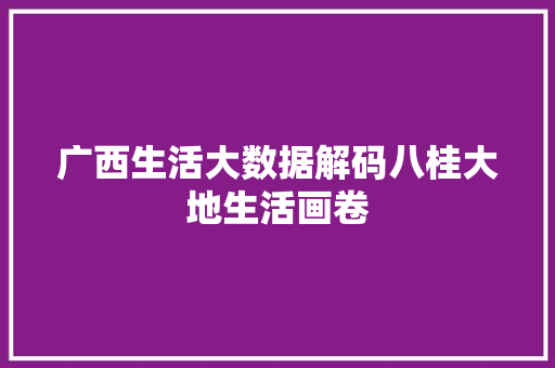 广西生活大数据解码八桂大地生活画卷