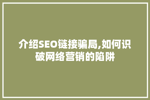 介绍SEO链接骗局,如何识破网络营销的陷阱