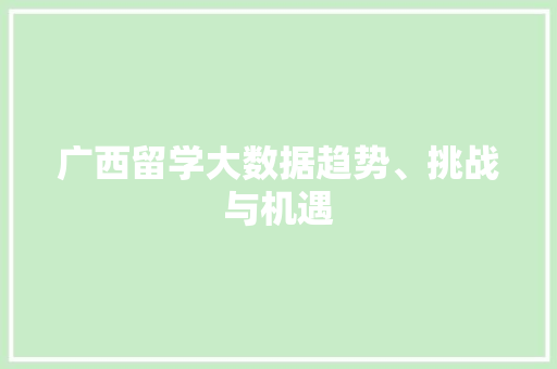 广西留学大数据趋势、挑战与机遇