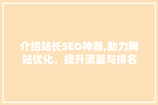 介绍站长SEO神器,助力网站优化，提升流量与排名