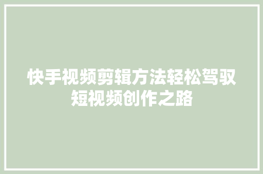 快手视频剪辑方法轻松驾驭短视频创作之路
