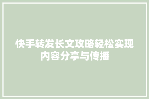 快手转发长文攻略轻松实现内容分享与传播