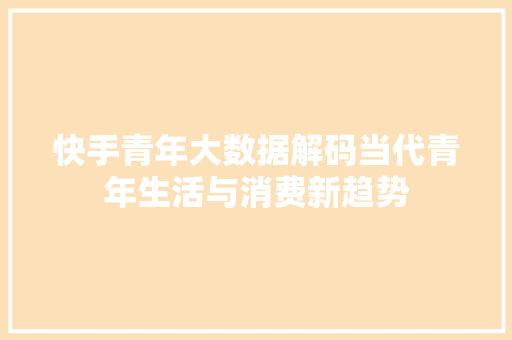 快手青年大数据解码当代青年生活与消费新趋势