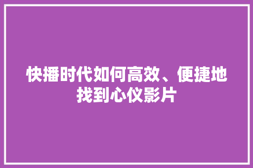 快播时代如何高效、便捷地找到心仪影片