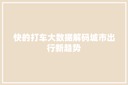 快的打车大数据解码城市出行新趋势