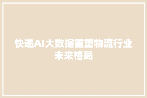 快递AI大数据重塑物流行业未来格局