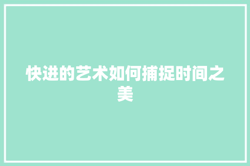 快进的艺术如何捕捉时间之美