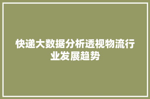 快递大数据分析透视物流行业发展趋势