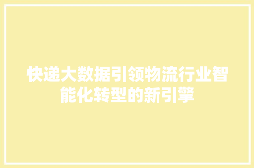 快递大数据引领物流行业智能化转型的新引擎