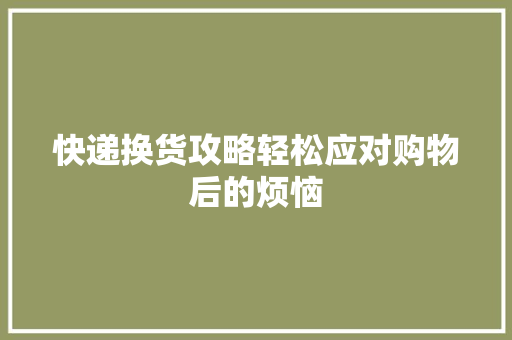 快递换货攻略轻松应对购物后的烦恼