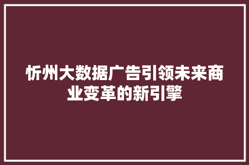 忻州大数据广告引领未来商业变革的新引擎