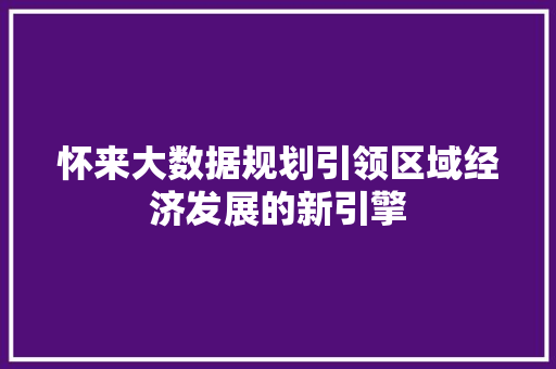 怀来大数据规划引领区域经济发展的新引擎