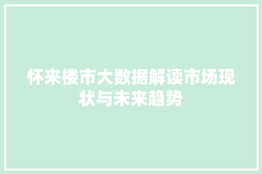 怀来楼市大数据解读市场现状与未来趋势