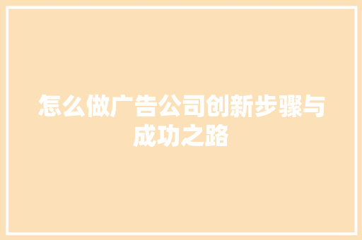 怎么做广告公司创新步骤与成功之路