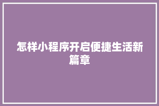 怎样小程序开启便捷生活新篇章