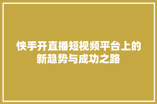 怏手开直播短视频平台上的新趋势与成功之路