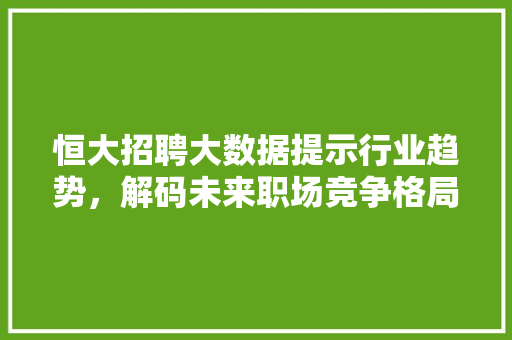 恒大招聘大数据提示行业趋势，解码未来职场竞争格局