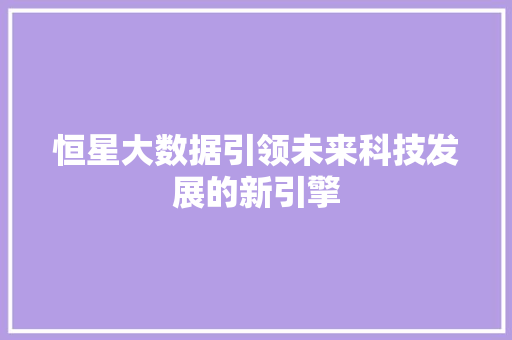 恒星大数据引领未来科技发展的新引擎