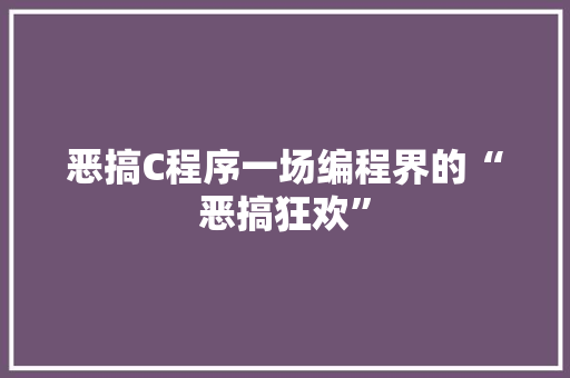 恶搞C程序一场编程界的“恶搞狂欢”