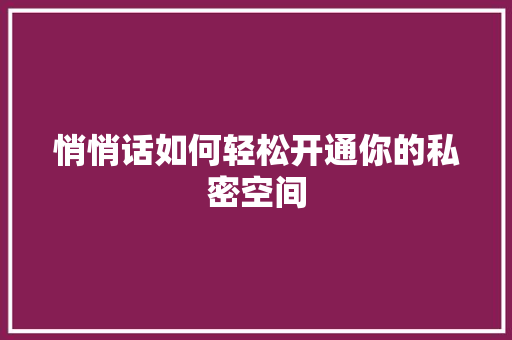悄悄话如何轻松开通你的私密空间