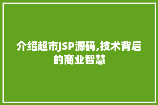 介绍超市JSP源码,技术背后的商业智慧 后端技术