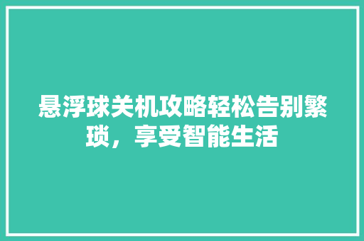 悬浮球关机攻略轻松告别繁琐，享受智能生活