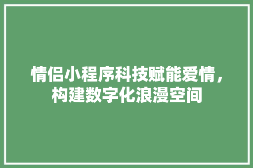 情侣小程序科技赋能爱情，构建数字化浪漫空间