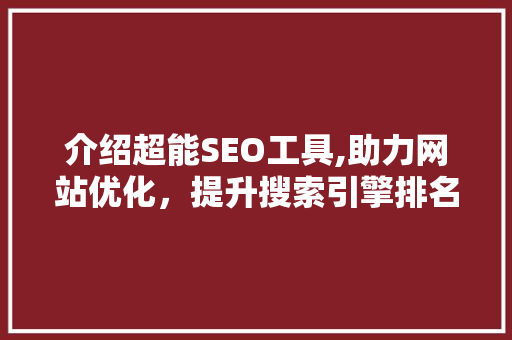 介绍超能SEO工具,助力网站优化，提升搜索引擎排名的秘密武器